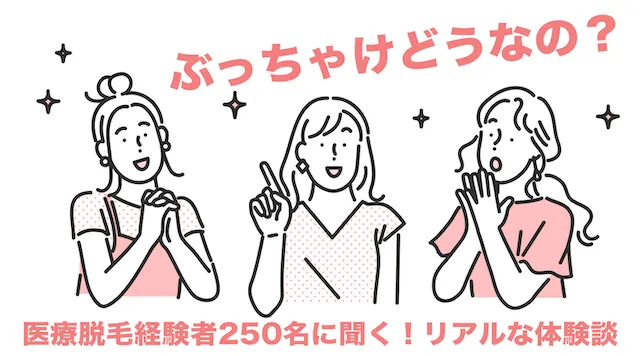 ぶっちゃけどうなの？医療脱毛経験者250名リアルな体験談